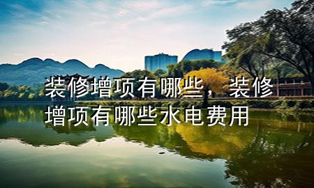 裝修增項有哪些，裝修增項有哪些水電費用