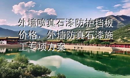 外墻噴真石漆防護擋板價格，外墻防真石漆施工專項方案