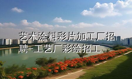 藝術(shù)涂料彩片加工廠招聘-工藝廠彩繪招工
