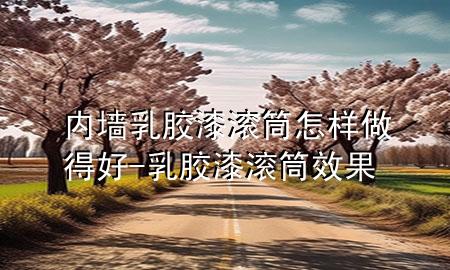 內(nèi)墻乳膠漆滾筒怎樣做得好-乳膠漆滾筒效果