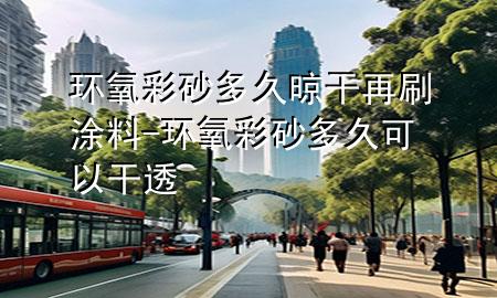 環(huán)氧彩砂多久晾干再刷涂料-環(huán)氧彩砂多久可以干透