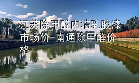 江蘇除甲醛內(nèi)墻乳膠漆市場價-南通除甲醛價格