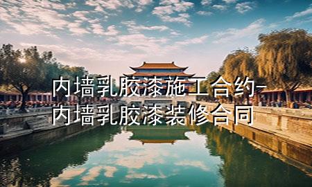 內(nèi)墻乳膠漆施工合約-內(nèi)墻乳膠漆裝修合同