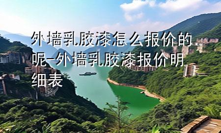 外墻乳膠漆怎么報(bào)價(jià)的呢-外墻乳膠漆報(bào)價(jià)明細(xì)表