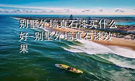 別墅外墻真石漆買什么好-別墅外墻真石漆效果