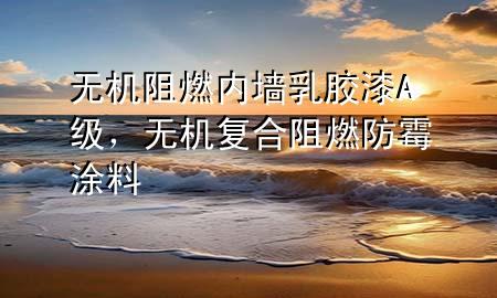 無(wú)機(jī)阻燃內(nèi)墻乳膠漆A級(jí)，無(wú)機(jī)復(fù)合阻燃防霉涂料