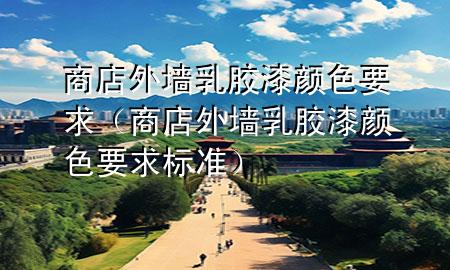商店外墻乳膠漆顏色要求（商店外墻乳膠漆顏色要求標(biāo)準(zhǔn)）