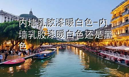 內(nèi)墻乳膠漆 暖白色-內(nèi)墻乳膠漆 暖白色還是黑色