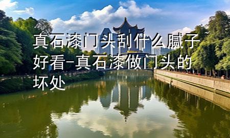 真石漆門頭刮什么膩子好看-真石漆做門頭的壞處