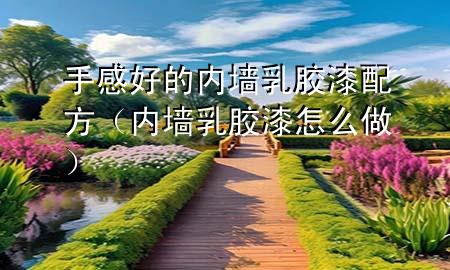 手感好的內(nèi)墻乳膠漆配方（內(nèi)墻乳膠漆怎么做）