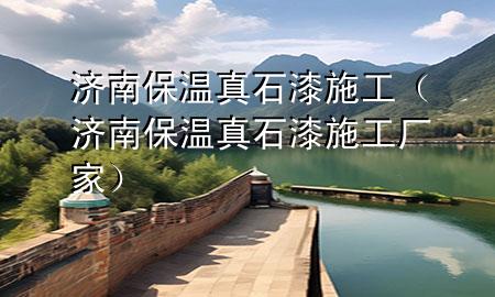濟南保溫真石漆施工（濟南保溫真石漆施工廠家）