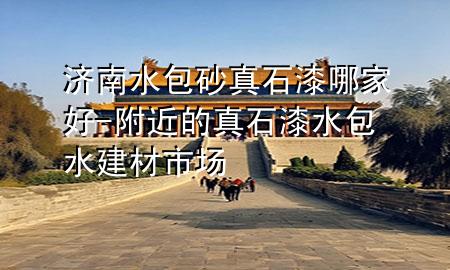 濟南水包砂真石漆哪家好-附近的真石漆水包水建材市場