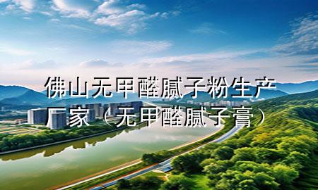 佛山無甲醛膩子粉生產(chǎn)廠家（無甲醛膩子膏）