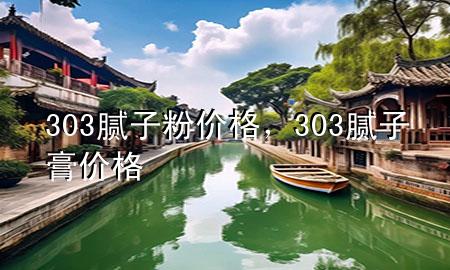 303膩?zhàn)臃蹆r格，303膩?zhàn)痈鄡r格