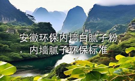 安徽環(huán)保內(nèi)墻白膩子粉，內(nèi)墻膩子環(huán)保標準