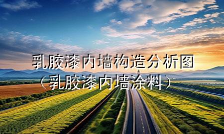 乳膠漆內(nèi)墻構(gòu)造分析圖（乳膠漆內(nèi)墻涂料）