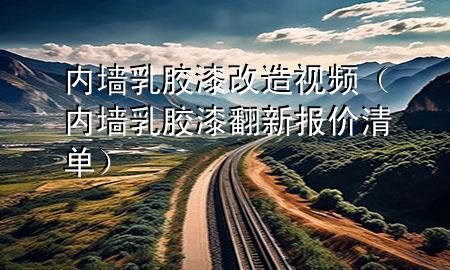 內(nèi)墻乳膠漆改造視頻（內(nèi)墻乳膠漆翻新報價清單）