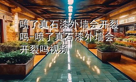 噴了真石漆外墻會(huì)開裂嗎-噴了真石漆外墻會(huì)開裂嗎視頻