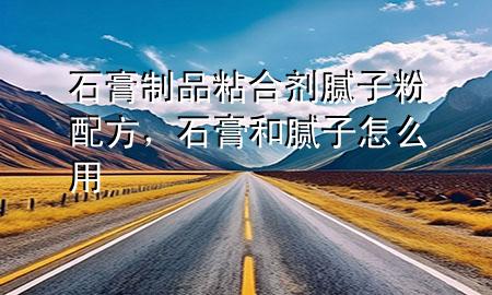 石膏制品粘合劑膩子粉配方，石膏和膩子怎么用