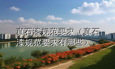 真石漆規(guī)范要求（真石漆規(guī)范要求有哪些）