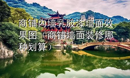 商鋪內(nèi)墻乳膠漆墻面效果圖（商鋪墻面裝修哪種劃算）