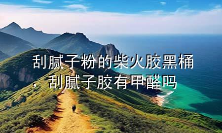 刮膩子粉的柴火膠黑桶，刮膩子膠有甲醛嗎