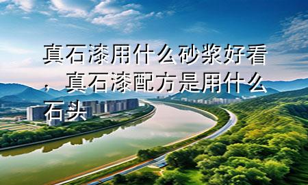 真石漆用什么砂漿好看，真石漆配方是用什么石頭