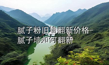 膩子粉舊墻翻新價格-膩子墻如何翻新