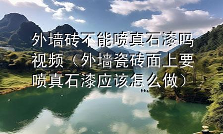外墻磚不能噴真石漆嗎視頻（外墻瓷磚面上要噴真石漆應(yīng)該怎么做）