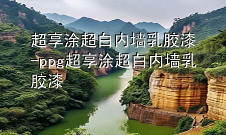 超享涂超白內(nèi)墻乳膠漆-ppg超享涂超白內(nèi)墻乳膠漆