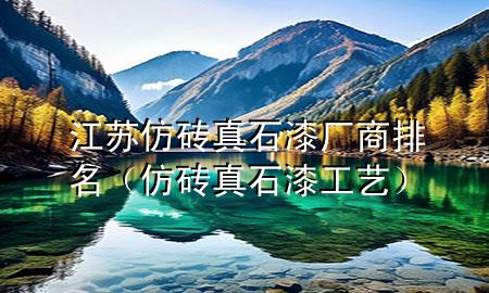 江蘇仿磚真石漆廠商排名（仿磚真石漆工藝）