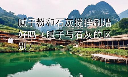 膩?zhàn)臃酆褪覕嚢杷脝幔佔(zhàn)优c石灰的區(qū)別）