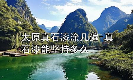 太原真石漆涂幾遍-真石漆能堅持多久