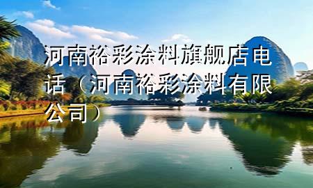 河南裕彩涂料旗艦店電話（河南裕彩涂料有限公司）