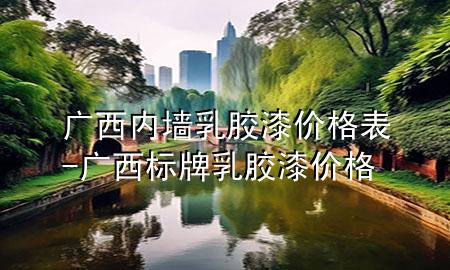 廣西內(nèi)墻乳膠漆價(jià)格表-廣西標(biāo)牌乳膠漆價(jià)格