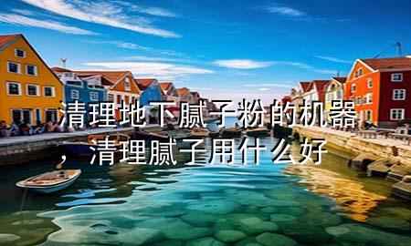 清理地下膩?zhàn)臃鄣臋C(jī)器，清理膩?zhàn)佑檬裁春?>
             </div>
             <!--文章無圖的情況下插入一張圖片end-->
              
      <p>大家好，今天小編關(guān)注到一個(gè)比較有意思的話題，就是關(guān)于清理地下膩?zhàn)臃鄣臋C(jī)器的問題，于是小編就整理了1個(gè)相關(guān)介紹清理地下膩?zhàn)臃鄣臋C(jī)器的解答，讓我們一起看看吧。</p><ol type=