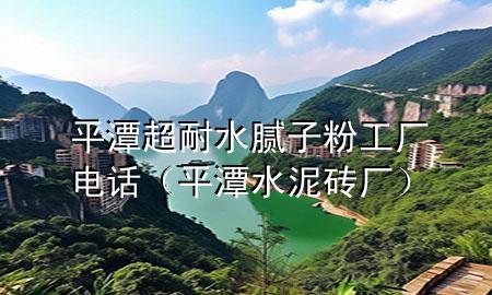平潭超耐水膩子粉工廠電話（平潭水泥磚廠）