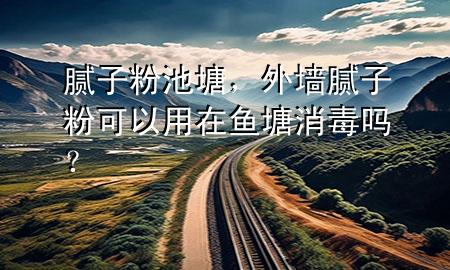膩子粉池塘，外墻膩子粉可以用在魚塘消毒嗎？