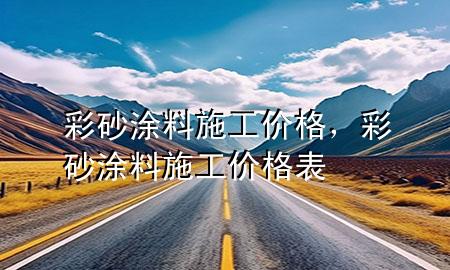 彩砂涂料施工價(jià)格，彩砂涂料施工價(jià)格表