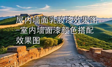 屋內(nèi)墻面乳膠漆效果圖-室內(nèi)墻面漆顏色搭配效果圖