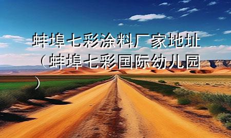蚌埠七彩涂料廠家地址（蚌埠七彩國際幼兒園）