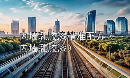 內(nèi)墻乳膠漆精準(zhǔn)配方（內(nèi)墻 乳膠漆）