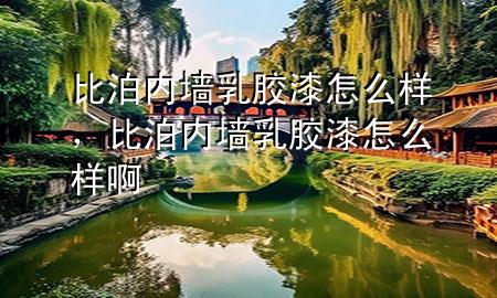 比泊內(nèi)墻乳膠漆怎么樣，比泊內(nèi)墻乳膠漆怎么樣啊