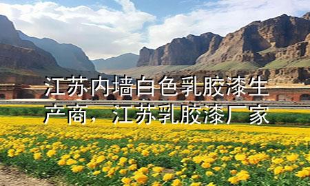 江蘇內(nèi)墻白色乳膠漆生產(chǎn)商，江蘇乳膠漆廠家