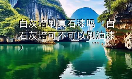 白灰墻刷真石漆嗎（白石灰墻可不可以刷油漆）