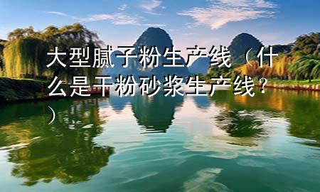 大型膩?zhàn)臃凵a(chǎn)線（什么是干粉砂漿生產(chǎn)線？）