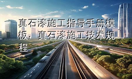 真石漆施工指導手冊模板，真石漆施工技術規(guī)程
