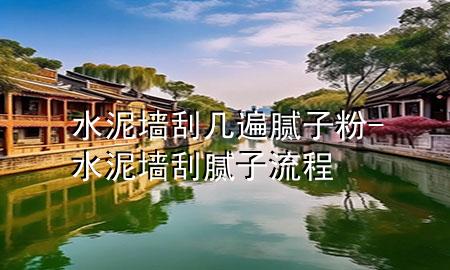 水泥墻刮幾遍膩子粉-水泥墻刮膩子流程