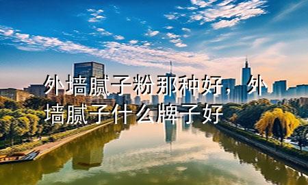 外墻膩?zhàn)臃勰欠N好，外墻膩?zhàn)邮裁磁谱雍?>
             </div>
             <!--文章無(wú)圖的情況下插入一張圖片end-->
              
      <p>大家好，今天小編關(guān)注到一個(gè)比較有意思的話題，就是關(guān)于外墻膩?zhàn)臃勰欠N好的問(wèn)題，于是小編就整理了1個(gè)相關(guān)介紹外墻膩?zhàn)臃勰欠N好的解答，讓我們一起看看吧。</p><ol type=