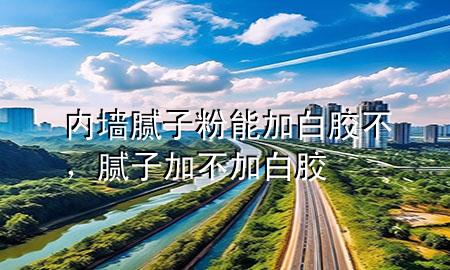 內(nèi)墻膩?zhàn)臃勰芗影啄z不，膩?zhàn)蛹硬患影啄z